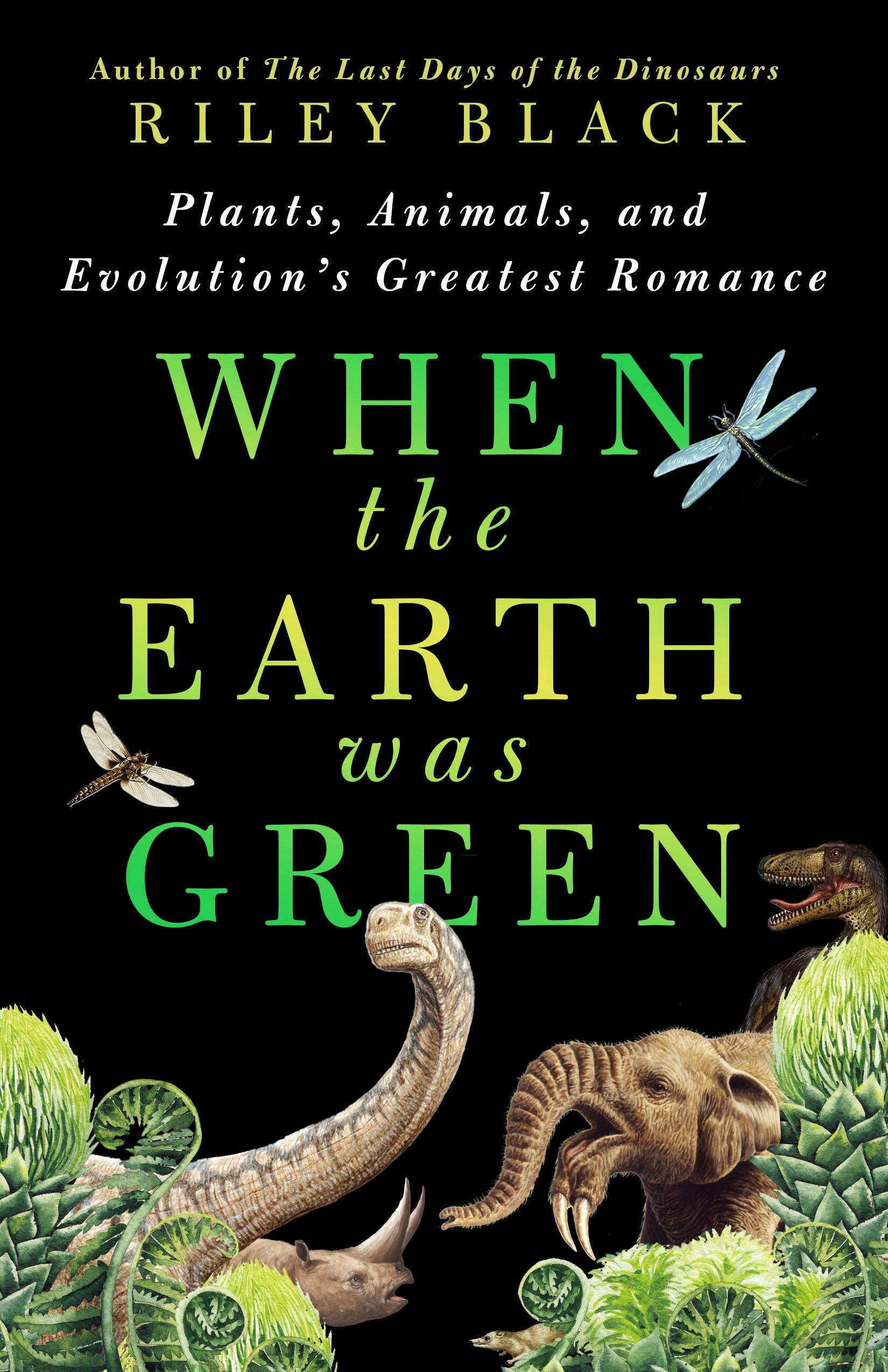 cover of When the Earth was Green by Riley Black; black background with green lettering, which matches green foliage. There are also a few animals. including an elephant, dragonflies and dinosaurs.
