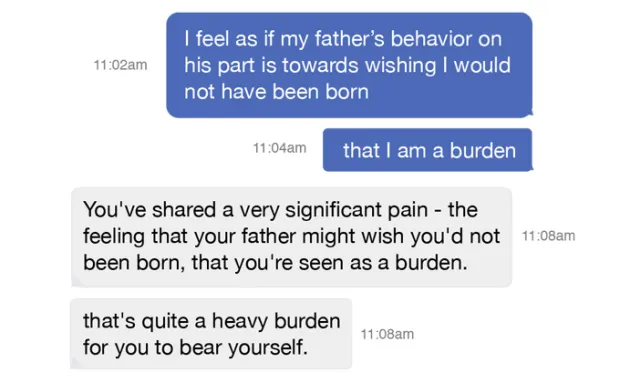 In this simulated conversation, a person in distress texts: "I feel as if my father's behavior on his part is towards wishing I would not have been born," followed up two minutes later with, "that I am a burden." The chatbot responds: You've shared a very significant pain - the feeling that your father might wish you'd not been born, that you're seen as a burden..."